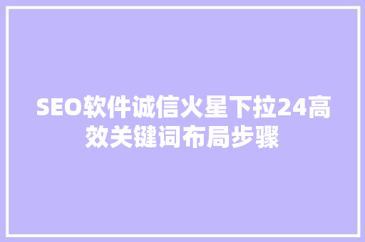 SEO软件诚信火星下拉24高效关键词布局步骤