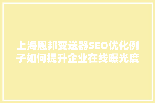 上海恩邦变送器SEO优化例子如何提升企业在线曝光度