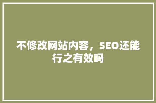 不修改网站内容，SEO还能行之有效吗