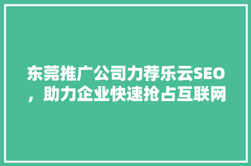 东莞推广公司力荐乐云SEO，助力企业快速抢占互联网市场
