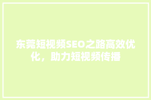 东莞短视频SEO之路高效优化，助力短视频传播