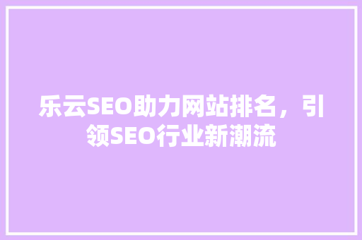 乐云SEO助力网站排名，引领SEO行业新潮流