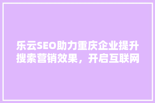 乐云SEO助力重庆企业提升搜索营销效果，开启互联网营销新篇章  第1张