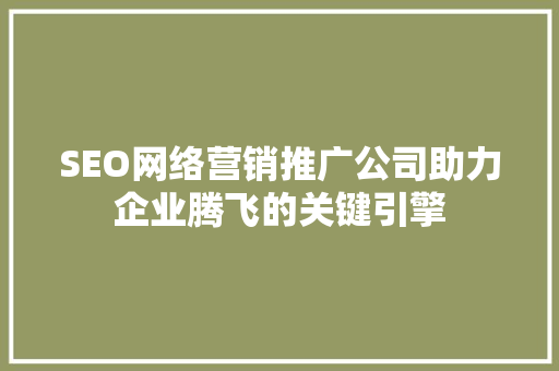 SEO网络营销推广公司助力企业腾飞的关键引擎