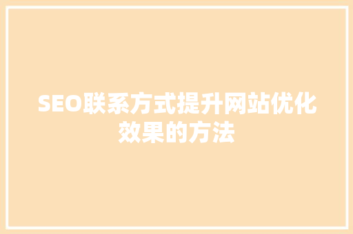 SEO联系方式提升网站优化效果的方法