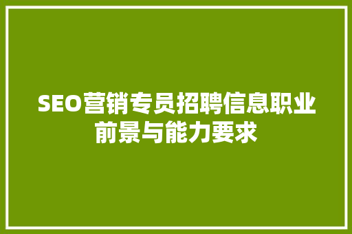 SEO营销专员招聘信息职业前景与能力要求