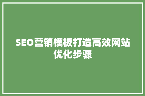SEO营销模板打造高效网站优化步骤