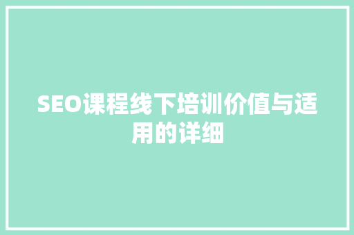 SEO课程线下培训价值与适用的详细