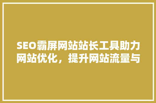 SEO霸屏网站站长工具助力网站优化，提升网站流量与排名
