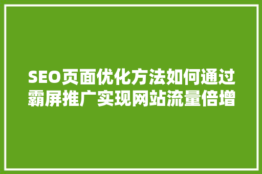 SEO页面优化方法如何通过霸屏推广实现网站流量倍增