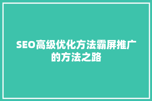 SEO高级优化方法霸屏推广的方法之路