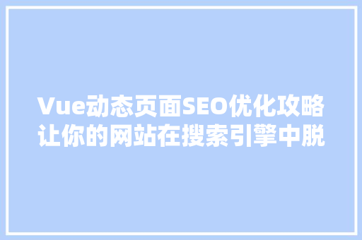 Vue动态页面SEO优化攻略让你的网站在搜索引擎中脱颖而出