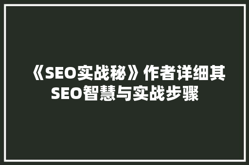 《SEO实战秘》作者详细其SEO智慧与实战步骤
