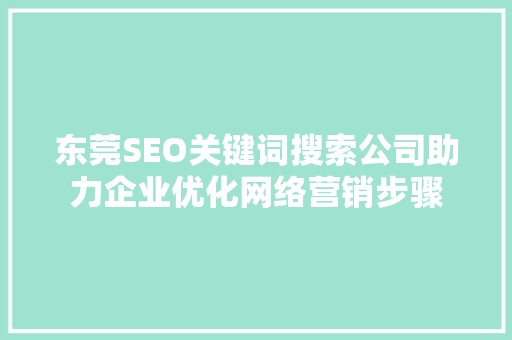 东莞SEO关键词搜索公司助力企业优化网络营销步骤