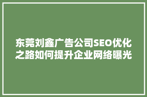 东莞刘鑫广告公司SEO优化之路如何提升企业网络曝光度