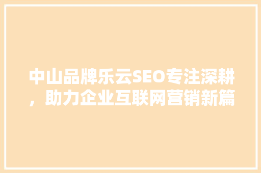 中山品牌乐云SEO专注深耕，助力企业互联网营销新篇章