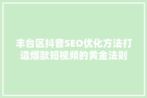 丰台区抖音SEO优化方法打造爆款短视频的黄金法则