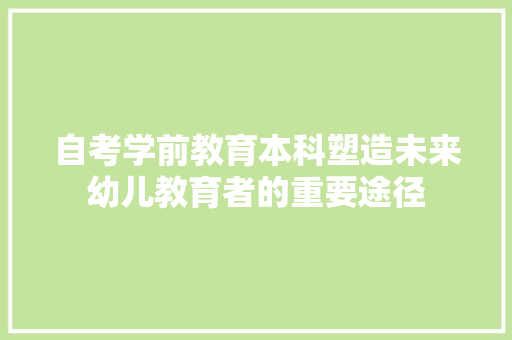 自考学前教育本科塑造未来幼儿教育者的重要途径
