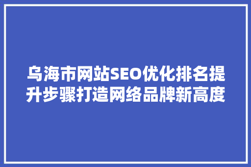 乌海市网站SEO优化排名提升步骤打造网络品牌新高度