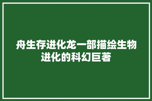 舟生存进化龙一部描绘生物进化的科幻巨著
