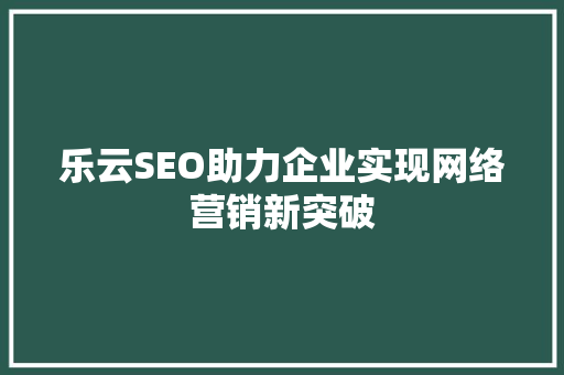 乐云SEO助力企业实现网络营销新突破