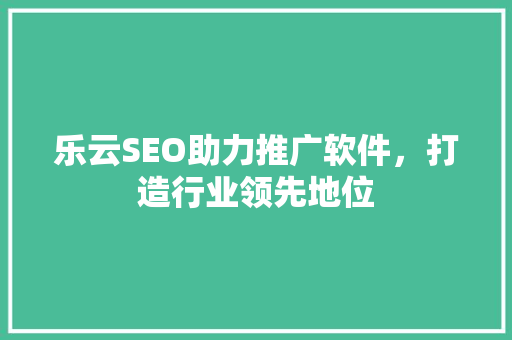 乐云SEO助力推广软件，打造行业领先地位  第1张