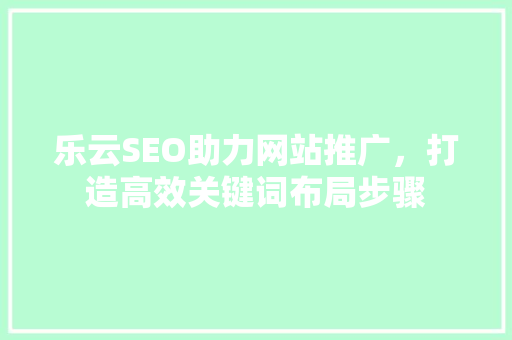 乐云SEO助力网站推广，打造高效关键词布局步骤