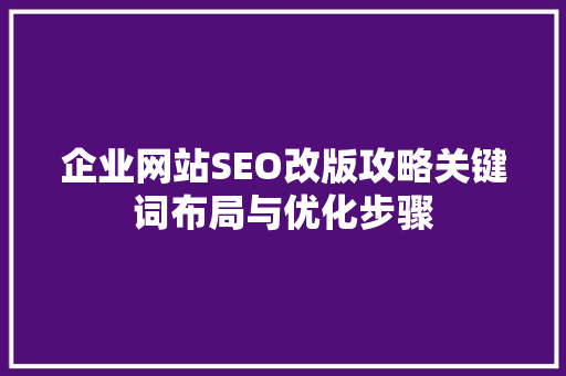 企业网站SEO改版攻略关键词布局与优化步骤