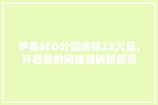 伊春SEO公司选择22火星，开启您的网络营销新篇章