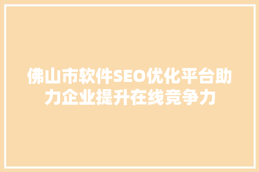 佛山市软件SEO优化平台助力企业提升在线竞争力