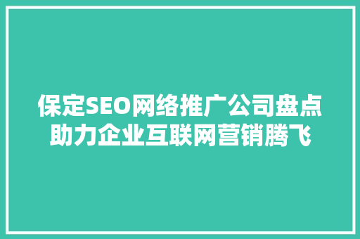 保定SEO网络推广公司盘点助力企业互联网营销腾飞