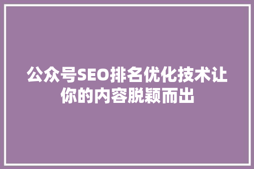 公众号SEO排名优化技术让你的内容脱颖而出
