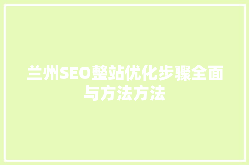 兰州SEO整站优化步骤全面与方法方法
