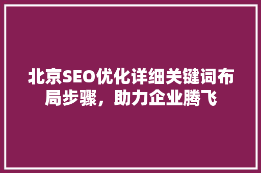 北京SEO优化详细关键词布局步骤，助力企业腾飞
