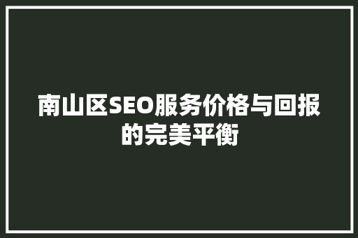 南山区SEO服务价格与回报的完美平衡