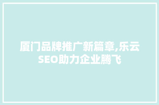 厦门品牌推广新篇章,乐云SEO助力企业腾飞
