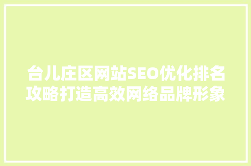台儿庄区网站SEO优化排名攻略打造高效网络品牌形象