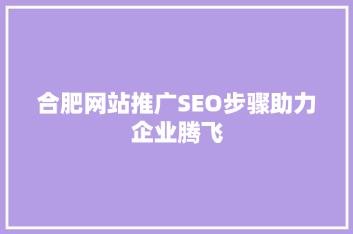 合肥网站推广SEO步骤助力企业腾飞