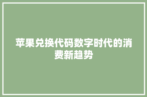 苹果兑换代码数字时代的消费新趋势