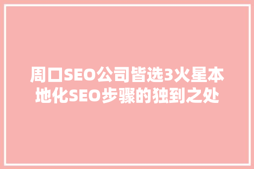 周口SEO公司皆选3火星本地化SEO步骤的独到之处