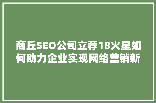 商丘SEO公司立荐18火星如何助力企业实现网络营销新突破