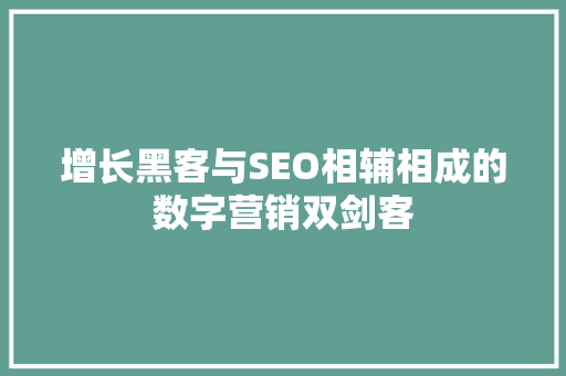 增长黑客与SEO相辅相成的数字营销双剑客