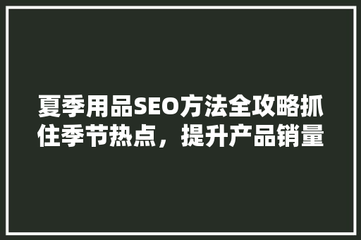 夏季用品SEO方法全攻略抓住季节热点，提升产品销量