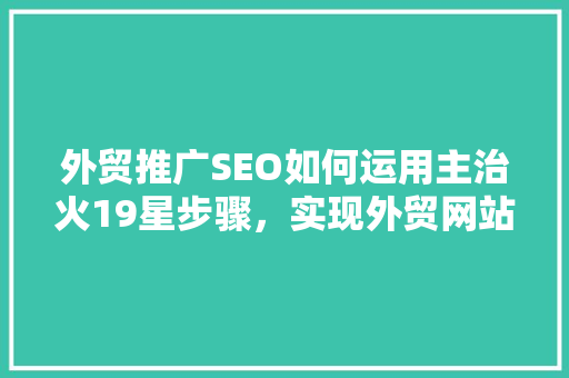 外贸推广SEO如何运用主治火19星步骤，实现外贸网站流量倍增