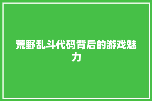 荒野乱斗代码背后的游戏魅力