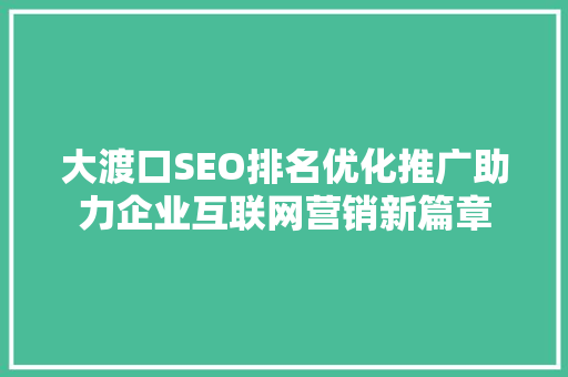 大渡口SEO排名优化推广助力企业互联网营销新篇章