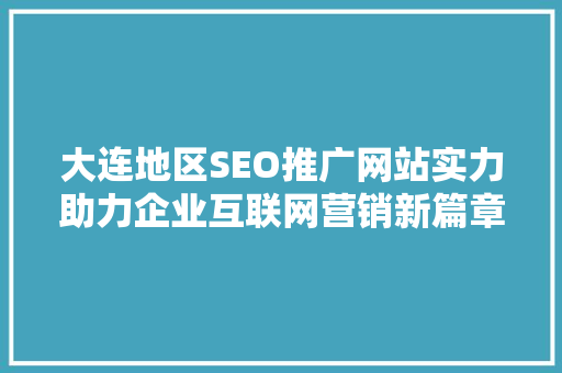 大连地区SEO推广网站实力助力企业互联网营销新篇章