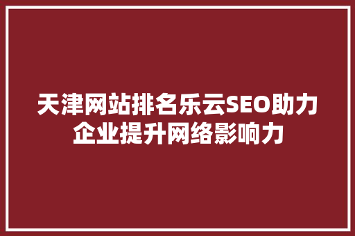 天津网站排名乐云SEO助力企业提升网络影响力