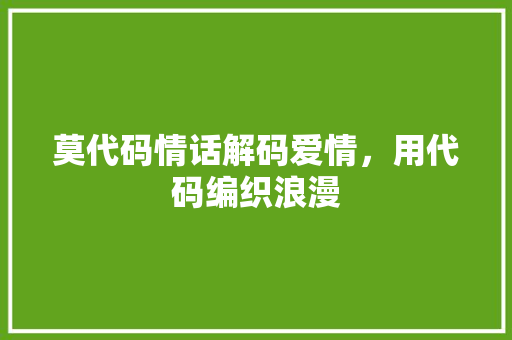 莫代码情话解码爱情，用代码编织浪漫