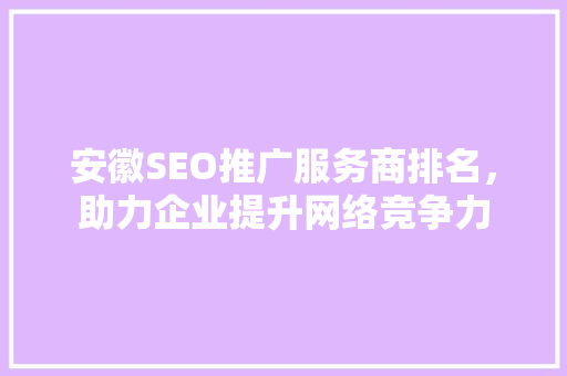 安徽SEO推广服务商排名，助力企业提升网络竞争力